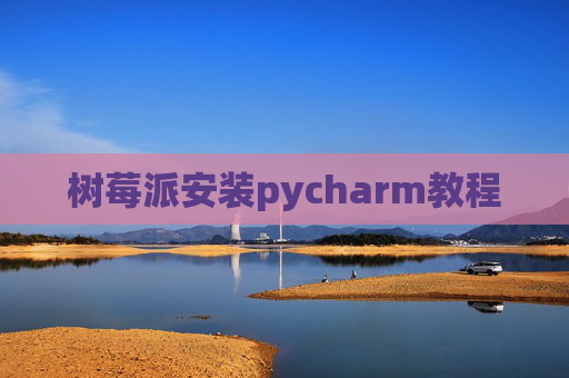 树莓派安装pycharm教程 树莓派安装pycharm教程
